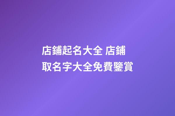店鋪起名大全 店鋪取名字大全免費鑒賞-第1張-店鋪起名-玄機派